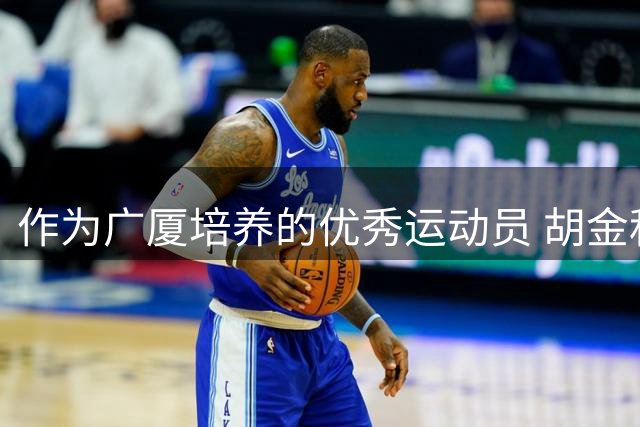 作为广厦培养的优秀运动员 胡金秋朱俊龙再次跟随国家队征战亚运