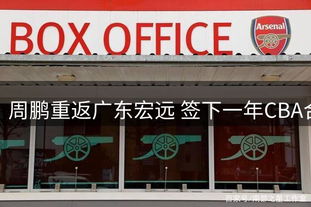 周鹏重返广东宏远 签下一年CBA合约