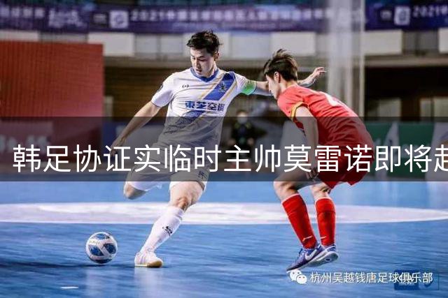 韩足协证实临时主帅莫雷诺即将赴任 首期名单14日揭晓